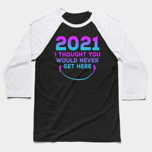 2021 I Thought You Would Never Get Here Smile Baseball T-Shirt